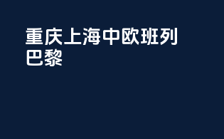 重庆上海中欧班列巴黎