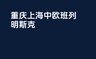 重庆上海中欧班列明斯克