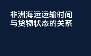 非洲海运运输时间与货物状态的关系