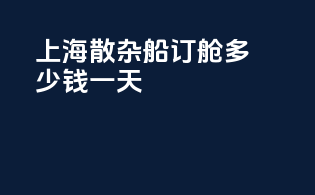上海散杂船订舱多少钱一天