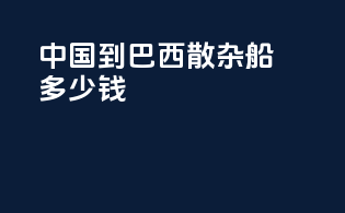 中国到巴西散杂船多少钱