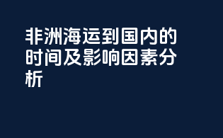 非洲海运到国内的时间及影响因素分析