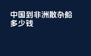 中国到非洲散杂船多少钱