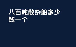 八百吨散杂船多少钱一个