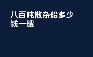 八百吨散杂船多少钱一艘