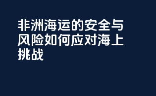 非洲海运的安全与风险：如何应对海上挑战