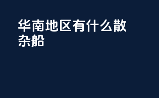华南地区有什么散杂船