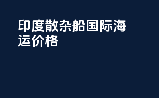 印度散杂船国际海运价格