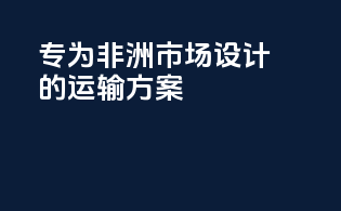 专为非洲市场设计的运输方案