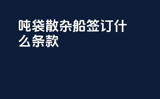 吨袋散杂船签订什么条款