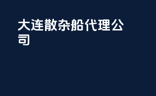 大连散杂船代理公司