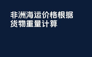非洲海运价格：根据货物重量计算