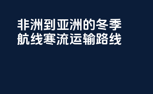 非洲到亚洲的冬季航线：寒流运输路线