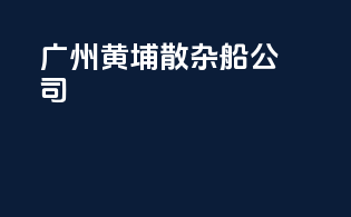 广州黄埔散杂船公司