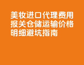 美妆进口代理费用 2025：报关 + 仓储 + 运输价格明细，避坑指南