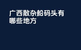 广西散杂船码头有哪些地方