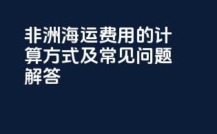 非洲海运费用的计算方式及常见问题解答