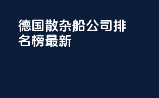 德国散杂船公司排名榜最新