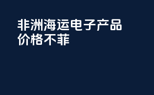 非洲海运：电子产品价格不菲