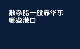 散杂船一般靠华东哪些港口