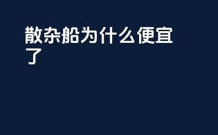 散杂船为什么便宜了