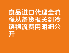 食品进口代理全流程：从备货报关到冷链物流，费用明细公开