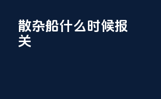 散杂船什么时候报关