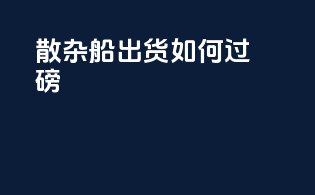 散杂船出货如何过磅
