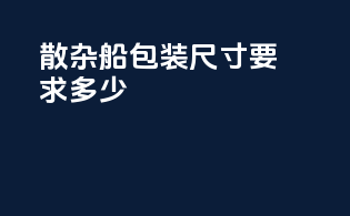 散杂船包装尺寸要求多少