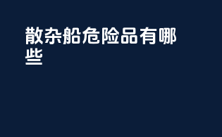 散杂船危险品有哪些