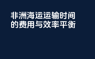 非洲海运运输时间的费用与效率平衡