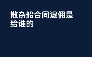 散杂船合同退佣是给谁的