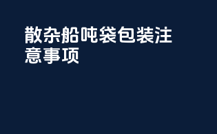 散杂船吨袋包装注意事项
