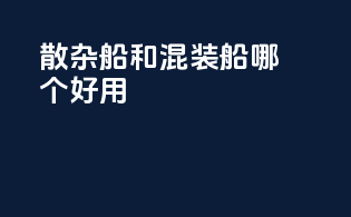 散杂船和混装船哪个好用