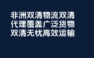 非洲双清物流双清代理，覆盖广泛货物，双清无忧，高效运输