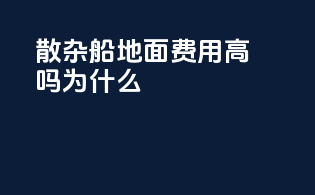 散杂船地面费用高吗为什么