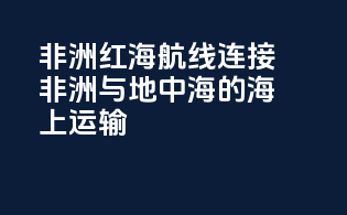 非洲红海航线：连接非洲与地中海的海上运输