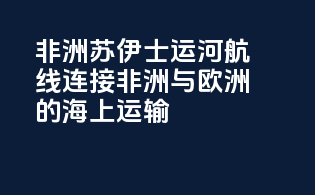 非洲苏伊士运河航线：连接非洲与欧洲的海上运输