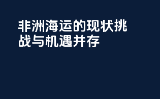 非洲海运的现状：挑战与机遇并存