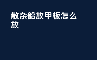 散杂船放甲板怎么放