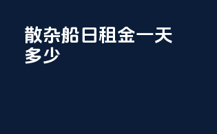 散杂船日租金一天多少