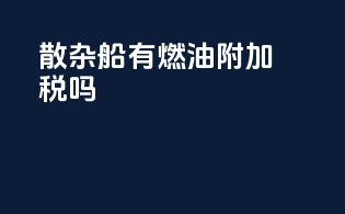 散杂船有燃油附加税吗