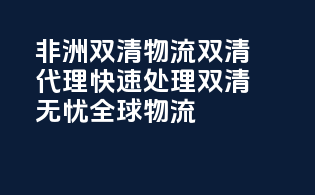 非洲双清物流双清代理，快速处理，双清无忧，全球物流