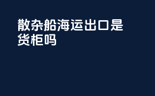 散杂船海运出口是货柜吗