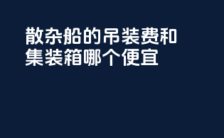 散杂船的吊装费和集装箱哪个便宜