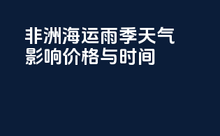 非洲海运雨季：天气影响价格与时间