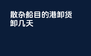 散杂船目的港卸货卸几天