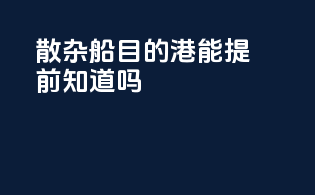 散杂船目的港能提前知道吗