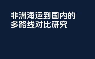 非洲海运到国内的多路线对比研究