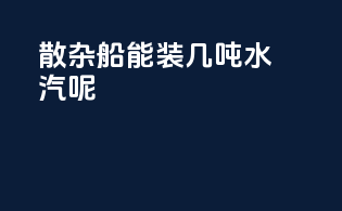 散杂船能装几吨水汽呢
